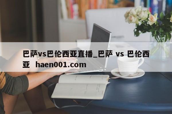 巴萨vs巴伦西亚直播_巴萨 vs 巴伦西亚  haen001.com