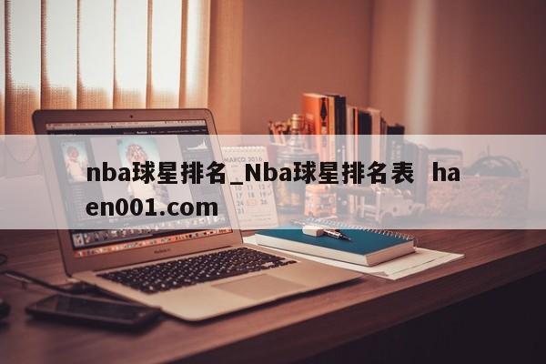 nba球星排名_Nba球星排名表  haen001.com