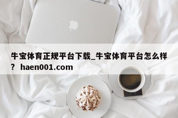 牛宝体育正规平台下载_牛宝体育平台怎么样?  haen001.com