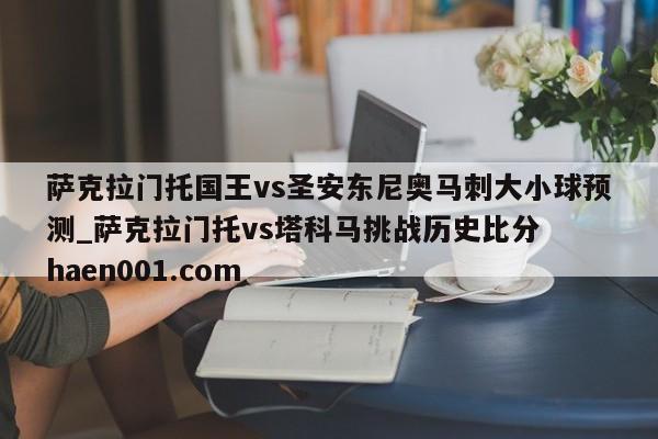 萨克拉门托国王vs圣安东尼奥马刺大小球预测_萨克拉门托vs塔科马挑战历史比分  haen001.com