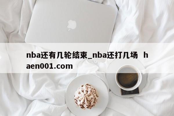 nba还有几轮结束_nba还打几场  haen001.com