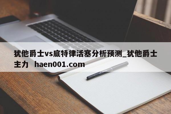 犹他爵士vs底特律活塞分析预测_犹他爵士主力  haen001.com