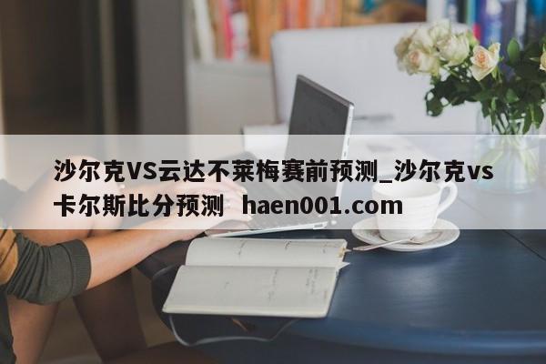 沙尔克VS云达不莱梅赛前预测_沙尔克vs卡尔斯比分预测  haen001.com
