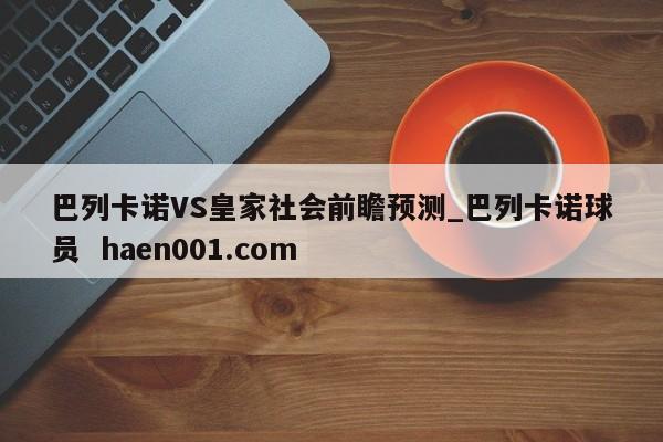 巴列卡诺VS皇家社会前瞻预测_巴列卡诺球员  haen001.com