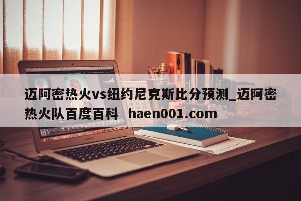 迈阿密热火vs纽约尼克斯比分预测_迈阿密热火队百度百科  haen001.com