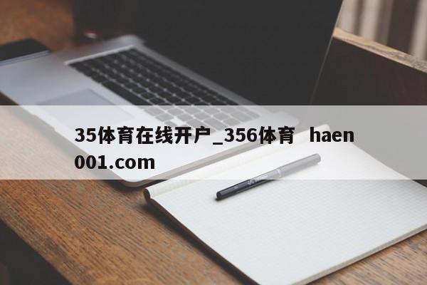35体育在线开户_356体育  haen001.com