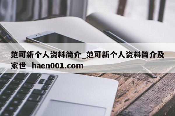 范可新个人资料简介_范可新个人资料简介及家世  haen001.com