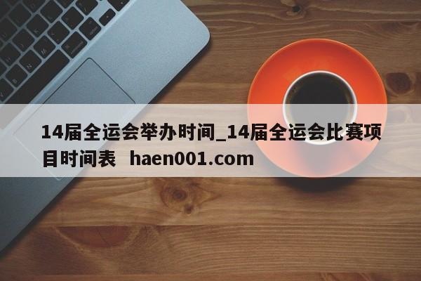 14届全运会举办时间_14届全运会比赛项目时间表  haen001.com