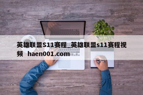英雄联盟S11赛程_英雄联盟s11赛程视频  haen001.com