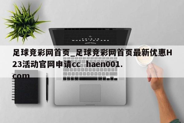 足球竞彩网首页_足球竞彩网首页最新优惠H23活动官网申请cc  haen001.com