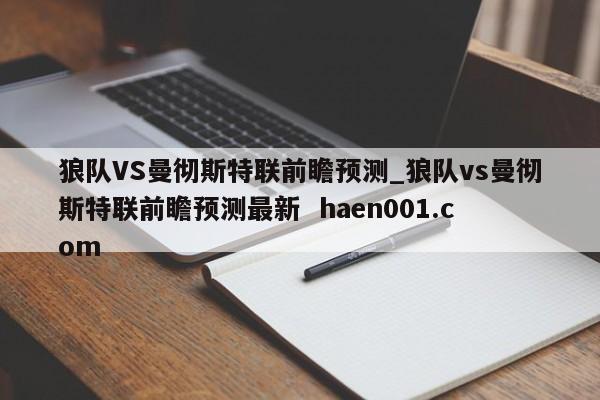 狼队VS曼彻斯特联前瞻预测_狼队vs曼彻斯特联前瞻预测最新  haen001.com