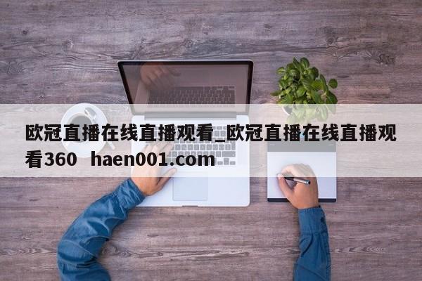 欧冠直播在线直播观看_欧冠直播在线直播观看360  haen001.com