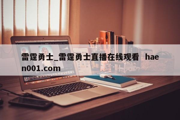 雷霆勇士_雷霆勇士直播在线观看  haen001.com