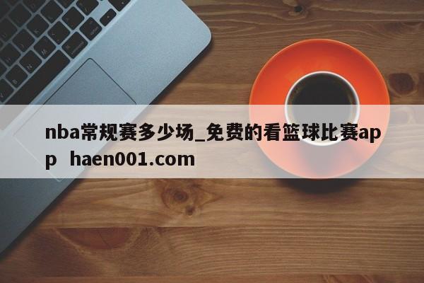 nba常规赛多少场_免费的看篮球比赛app  haen001.com