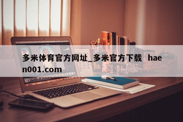 多米体育官方网址_多米官方下载  haen001.com