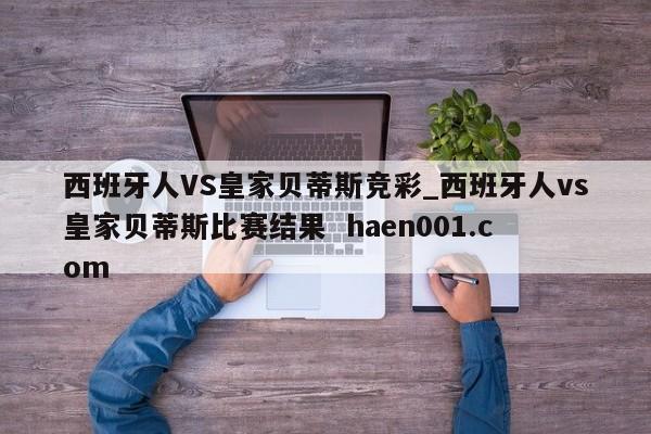 西班牙人VS皇家贝蒂斯竞彩_西班牙人vs皇家贝蒂斯比赛结果  haen001.com