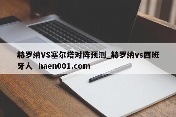 赫罗纳VS塞尔塔对阵预测_赫罗纳vs西班牙人  haen001.com