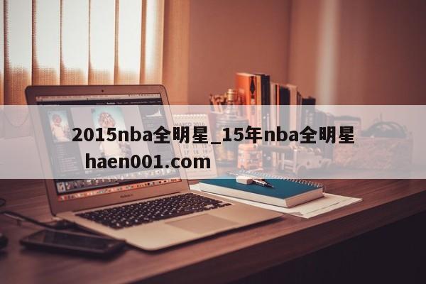 2015nba全明星_15年nba全明星  haen001.com