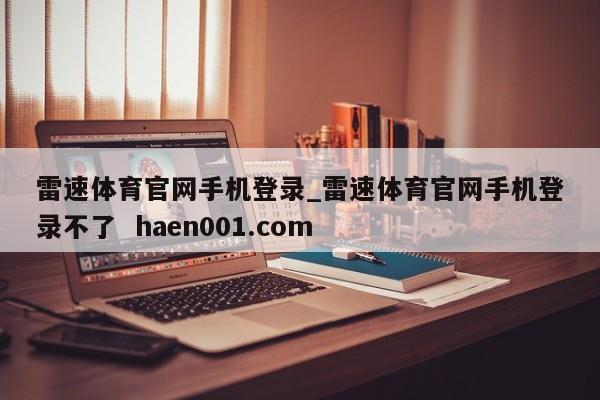 雷速体育官网手机登录_雷速体育官网手机登录不了  haen001.com