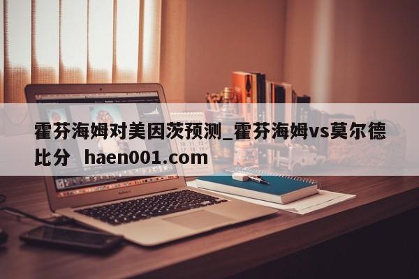霍芬海姆对美因茨预测_霍芬海姆vs莫尔德比分  haen001.com