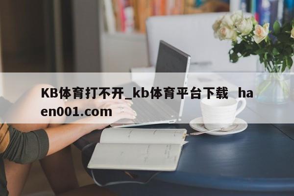 KB体育打不开_kb体育平台下载  haen001.com