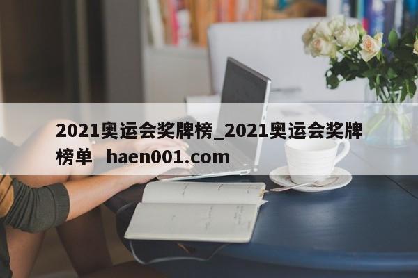 2021奥运会奖牌榜_2021奥运会奖牌榜单  haen001.com