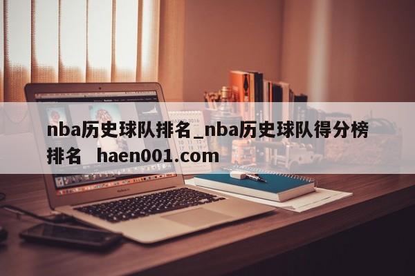 nba历史球队排名_nba历史球队得分榜排名  haen001.com