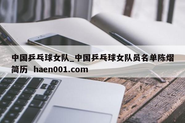 中国乒乓球女队_中国乒乓球女队员名单陈熠简历  haen001.com