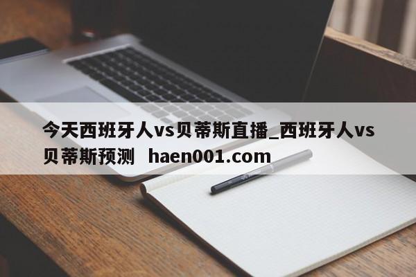 今天西班牙人vs贝蒂斯直播_西班牙人vs贝蒂斯预测  haen001.com