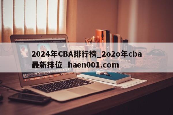 2024年CBA排行榜_2o2o年cba最新排位  haen001.com