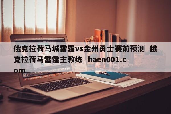 俄克拉荷马城雷霆vs金州勇士赛前预测_俄克拉荷马雷霆主教练  haen001.com