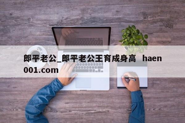 郎平老公_郎平老公王育成身高  haen001.com