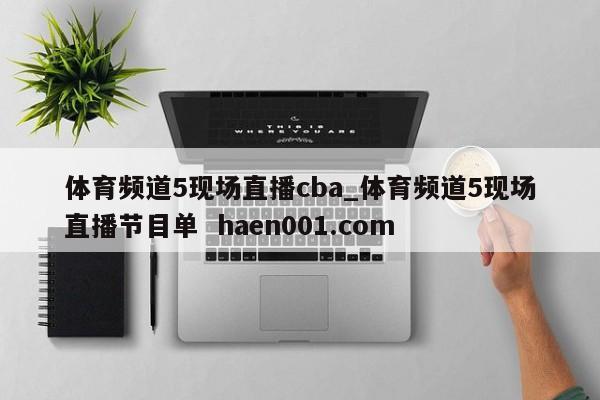 体育频道5现场直播cba_体育频道5现场直播节目单  haen001.com