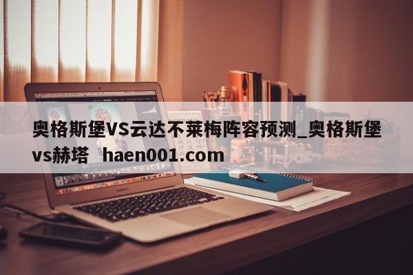 奥格斯堡VS云达不莱梅阵容预测_奥格斯堡vs赫塔  haen001.com