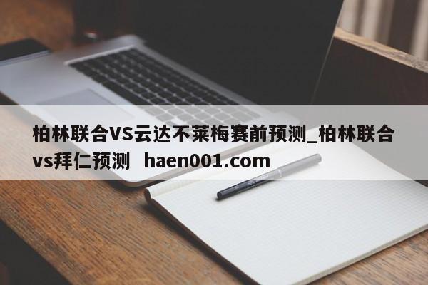 柏林联合VS云达不莱梅赛前预测_柏林联合vs拜仁预测  haen001.com