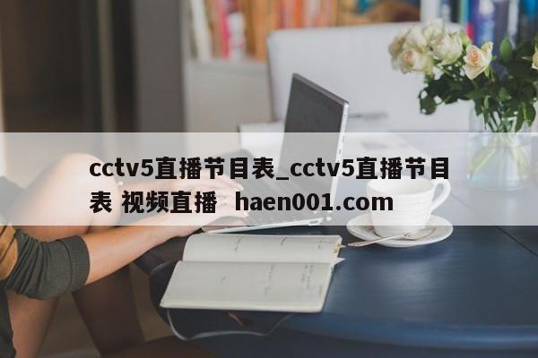 cctv5直播节目表_cctv5直播节目表 视频直播  haen001.com