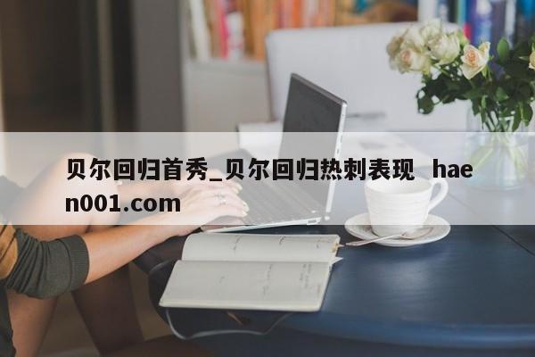 贝尔回归首秀_贝尔回归热刺表现  haen001.com