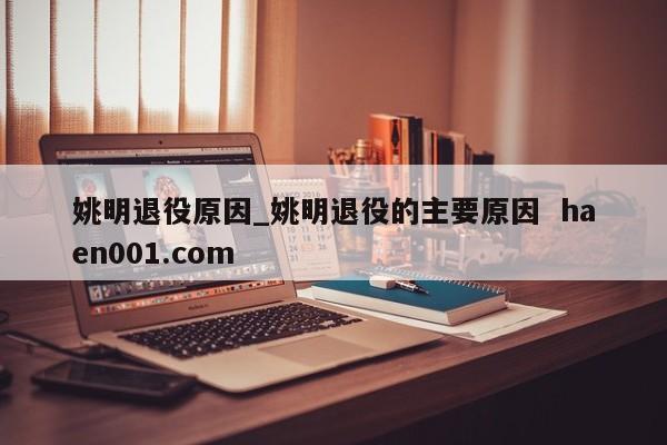 姚明退役原因_姚明退役的主要原因  haen001.com
