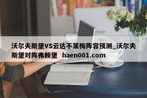 沃尔夫斯堡VS云达不莱梅阵容预测_沃尔夫斯堡对阵弗赖堡  haen001.com