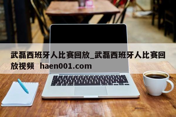 武磊西班牙人比赛回放_武磊西班牙人比赛回放视频  haen001.com