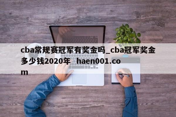 cba常规赛冠军有奖金吗_cba冠军奖金多少钱2020年  haen001.com