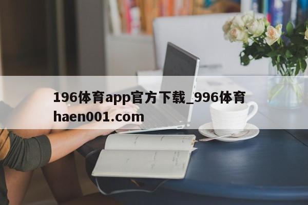 196体育app官方下载_996体育  haen001.com