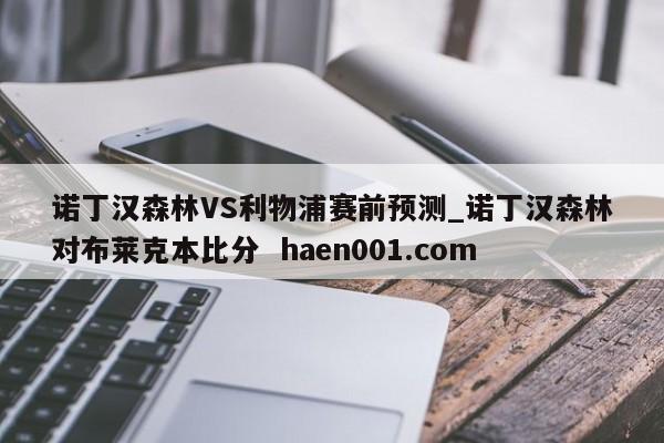 诺丁汉森林VS利物浦赛前预测_诺丁汉森林对布莱克本比分  haen001.com