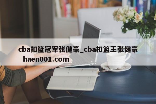cba扣篮冠军张健豪_cba扣篮王张健豪  haen001.com