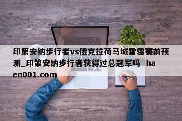 印第安纳步行者vs俄克拉荷马城雷霆赛前预测_印第安纳步行者获得过总冠军吗  haen001.com