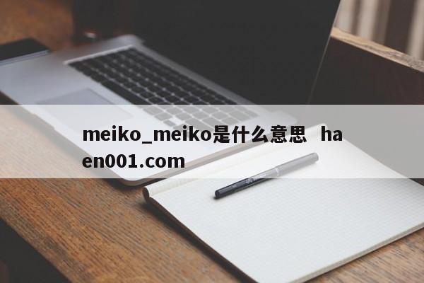 meiko_meiko是什么意思  haen001.com