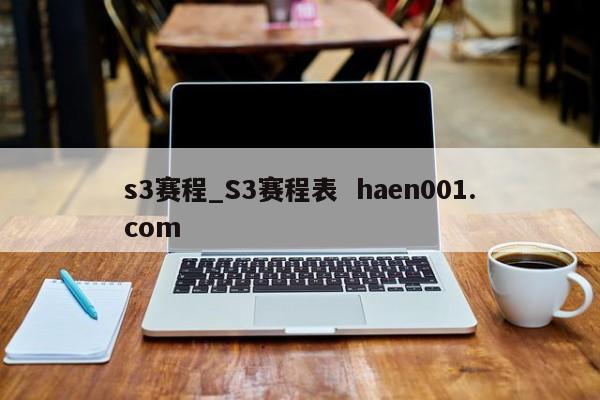 s3赛程_S3赛程表  haen001.com