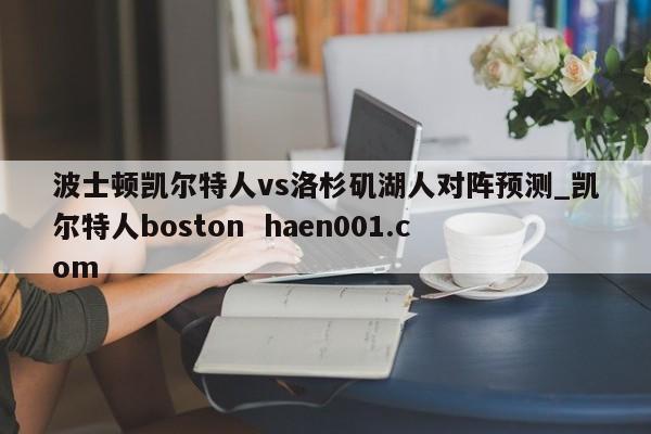 波士顿凯尔特人vs洛杉矶湖人对阵预测_凯尔特人boston  haen001.com
