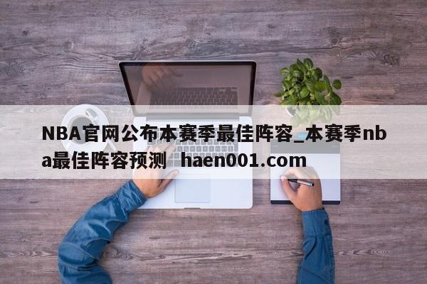 NBA官网公布本赛季最佳阵容_本赛季nba最佳阵容预测  haen001.com