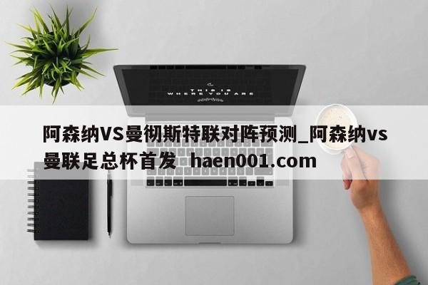 阿森纳VS曼彻斯特联对阵预测_阿森纳vs曼联足总杯首发  haen001.com
